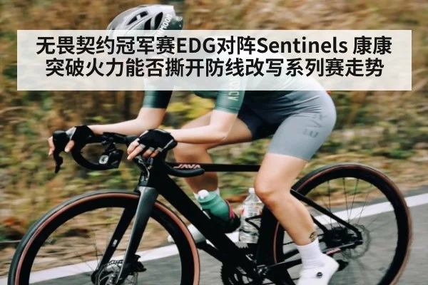 无畏契约冠军赛EDG对阵Sentinels 康康突破火力能否撕开防线改写系列赛走势