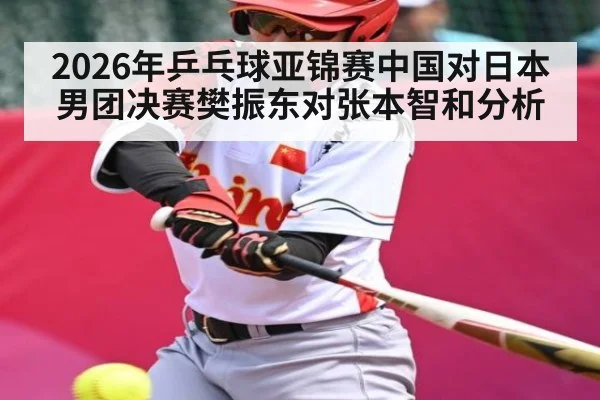 2026年乒乓球亚锦赛中国对日本男团决赛樊振东对张本智和分析