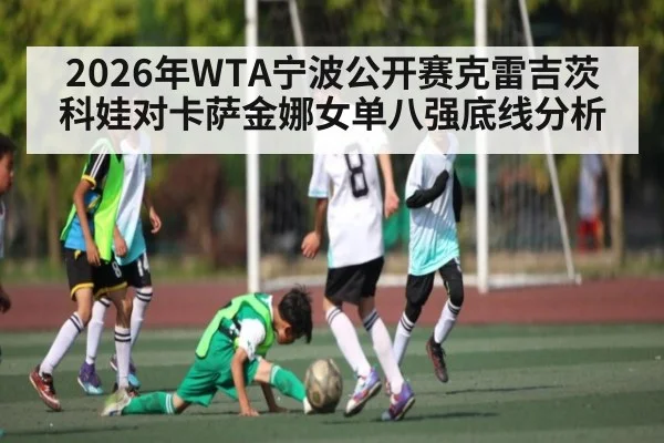 2026年WTA宁波公开赛克雷吉茨科娃对卡萨金娜女单八强底线分析