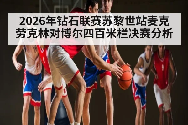 2026年钻石联赛苏黎世站麦克劳克林对博尔四百米栏决赛分析